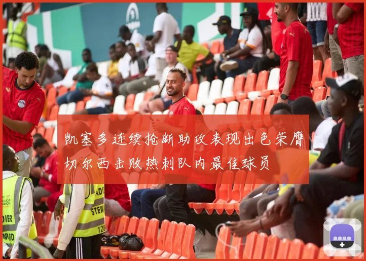 凯塞多连续抢断助攻表现出色荣膺切尔西击败热刺队内最佳球员