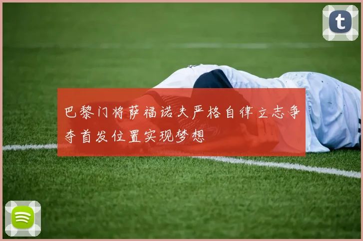 巴黎门将萨福诺夫严格自律立志争夺首发位置实现梦想