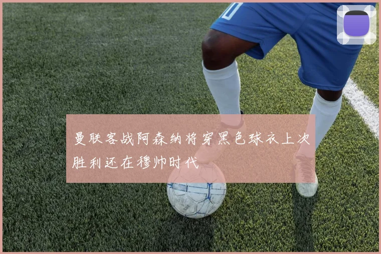 曼联客战阿森纳将穿黑色球衣上次胜利还在穆帅时代
