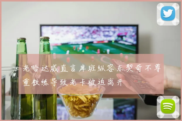 老哈达威直言库班纵容东契奇不尊重教练导致老卡被迫离开
