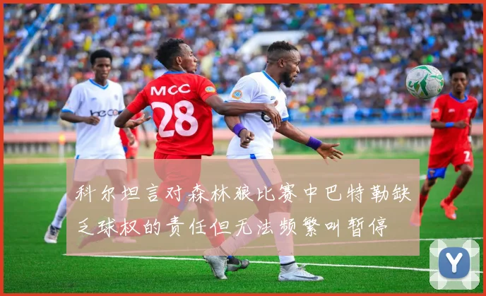 科尔坦言对森林狼比赛中巴特勒缺乏球权的责任但无法频繁叫暂停