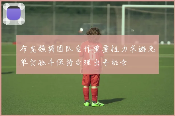 布克强调团队合作重要性力求避免单打独斗保持合理出手机会