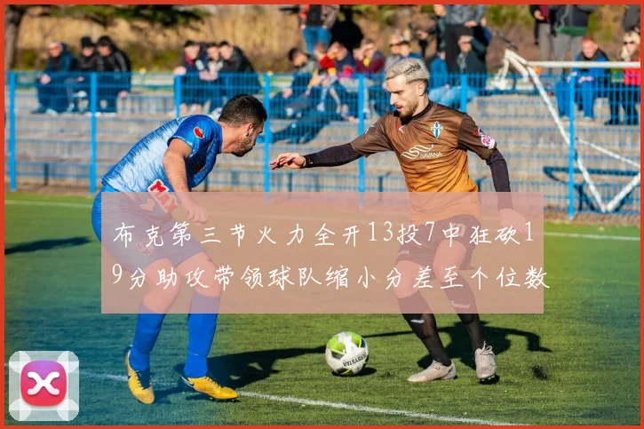 布克第三节火力全开13投7中狂砍19分助攻带领球队缩小分差至个位数
