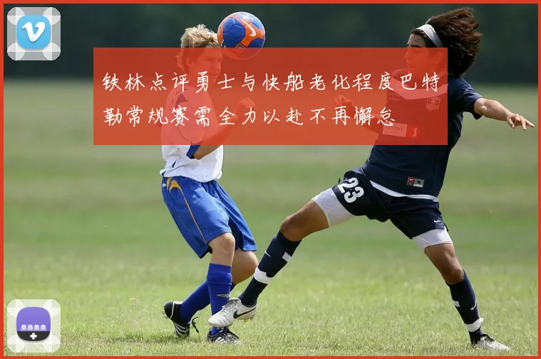 铁林点评勇士与快船老化程度巴特勒常规赛需全力以赴不再懈怠