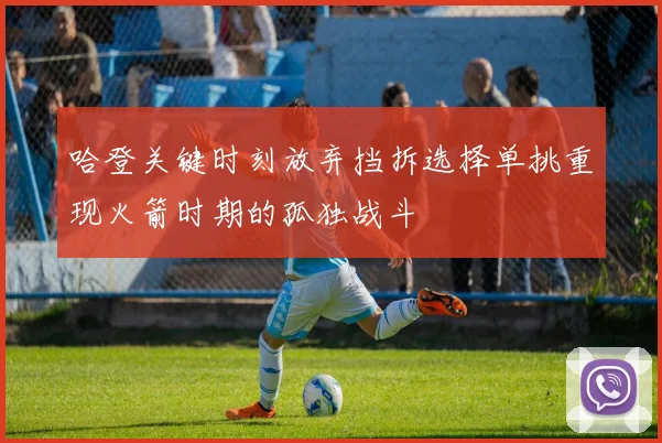 哈登关键时刻放弃挡拆选择单挑重现火箭时期的孤独战斗