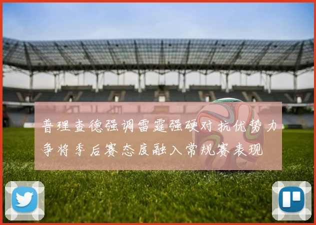 普理查德强调雷霆强硬对抗优势力争将季后赛态度融入常规赛表现