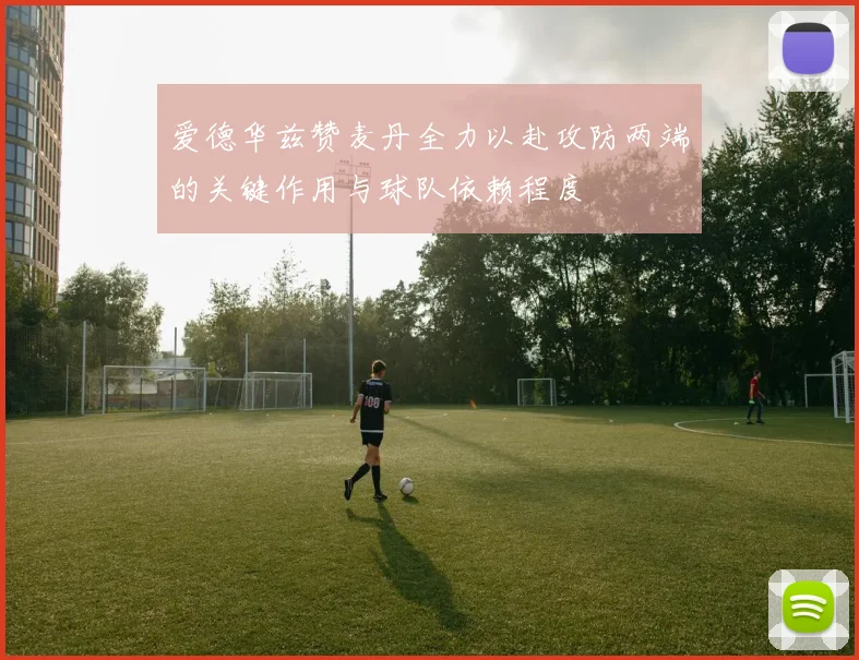爱德华兹赞麦丹全力以赴攻防两端的关键作用与球队依赖程度