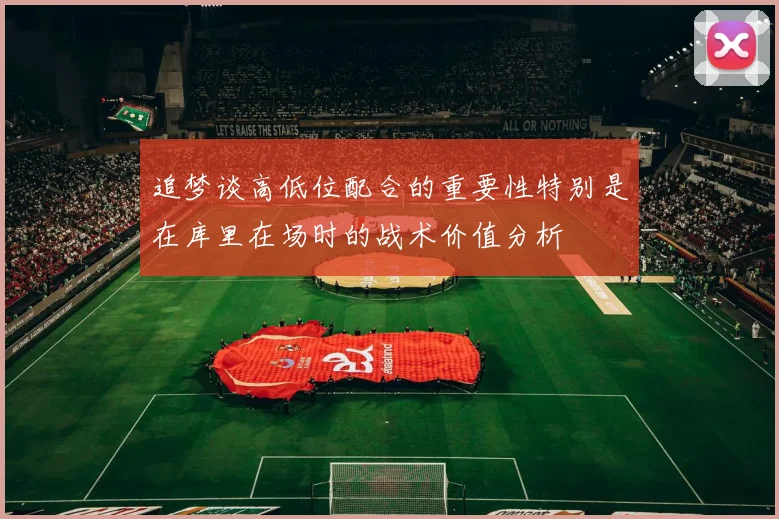 追梦谈高低位配合的重要性特别是在库里在场时的战术价值分析