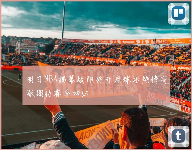 明日NBA揭幕战即将开启球迷热情高涨期待赛季回归