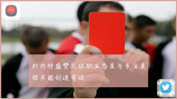科内特盛赞文班职业态度与专注度称其能创造奇迹