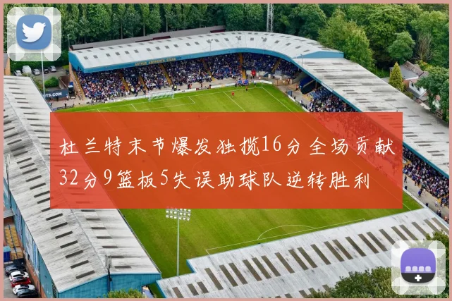 杜兰特末节爆发独揽16分全场贡献32分9篮板5失误助球队逆转胜利