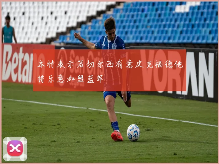 本特表示若切尔西有意皮克福德他将乐意加盟蓝军
