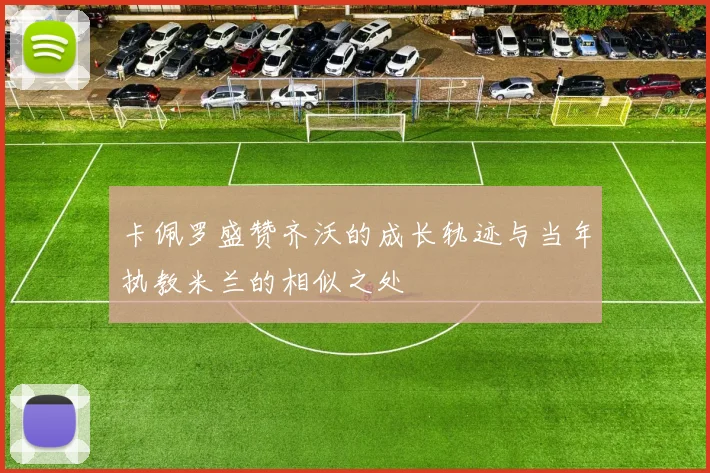 卡佩罗盛赞齐沃的成长轨迹与当年执教米兰的相似之处