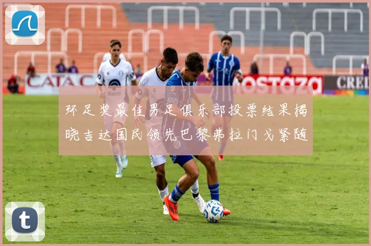 环足奖最佳男足俱乐部投票结果揭晓吉达国民领先巴黎弗拉门戈紧随其后