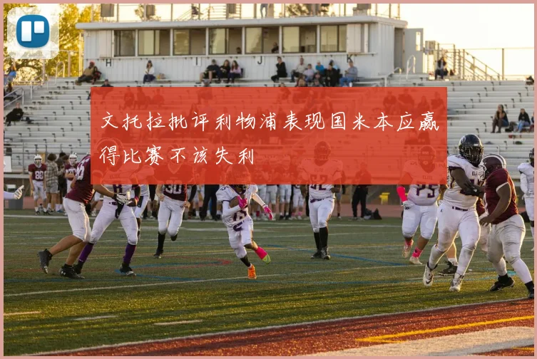 文托拉批评利物浦表现国米本应赢得比赛不该失利