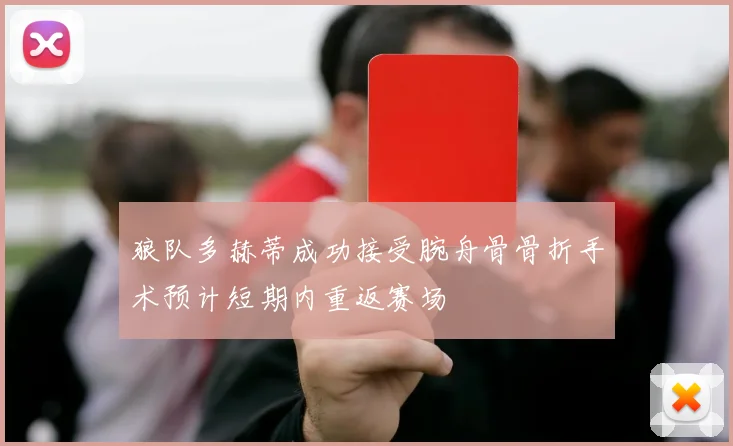 狼队多赫蒂成功接受腕舟骨骨折手术预计短期内重返赛场